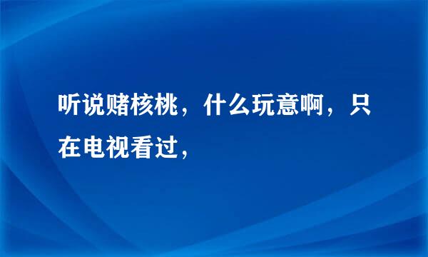 听说赌核桃，什么玩意啊，只在电视看过，