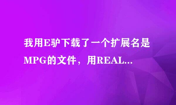 我用E驴下载了一个扩展名是MPG的文件，用REAL和WINDOWSMEDIAPLAYER都打不开？