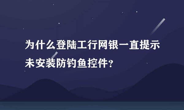 为什么登陆工行网银一直提示未安装防钓鱼控件？