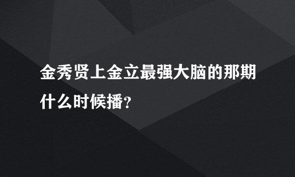 金秀贤上金立最强大脑的那期什么时候播？