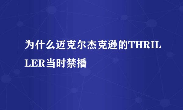 为什么迈克尔杰克逊的THRILLER当时禁播