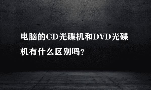 电脑的CD光碟机和DVD光碟机有什么区别吗？