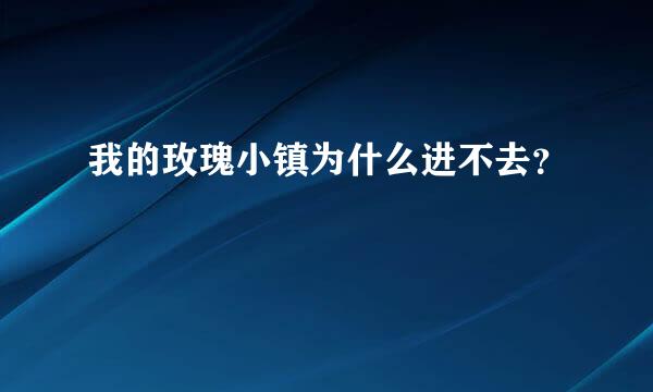 我的玫瑰小镇为什么进不去？