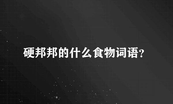 硬邦邦的什么食物词语？