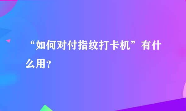 “如何对付指纹打卡机”有什么用？