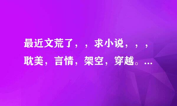 最近文荒了，，求小说，，，耽美，言情，架空，穿越。（不要网游和玄幻）、、谢