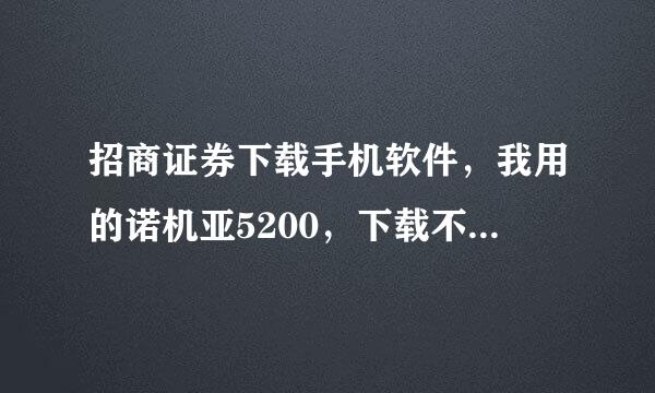 招商证券下载手机软件，我用的诺机亚5200，下载不成功总是提示操作失败，我下载智慧和远见都不行