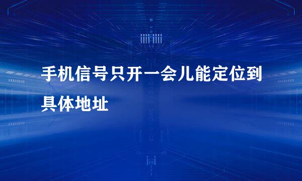 手机信号只开一会儿能定位到具体地址