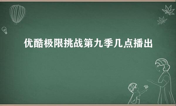 优酷极限挑战第九季几点播出