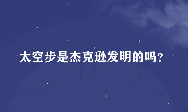 太空步是杰克逊发明的吗？