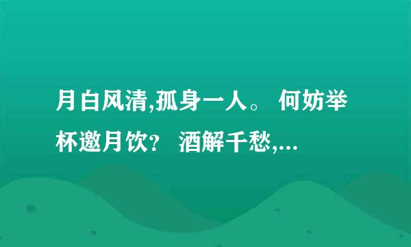 月白风清,孤身一人。 何妨举杯邀月饮？ 酒解千愁,醉乡路稳。 无亲无故谁过问？猜生肖