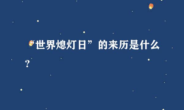 “世界熄灯日”的来历是什么？