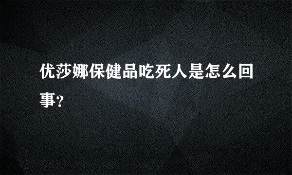 优莎娜保健品吃死人是怎么回事？