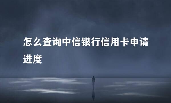 怎么查询中信银行信用卡申请进度