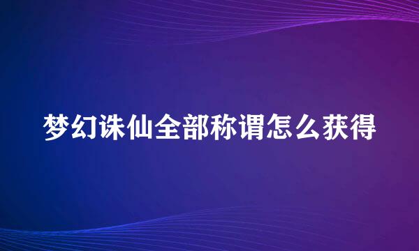 梦幻诛仙全部称谓怎么获得