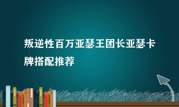 叛逆性百万亚瑟王团长亚瑟卡牌搭配推荐