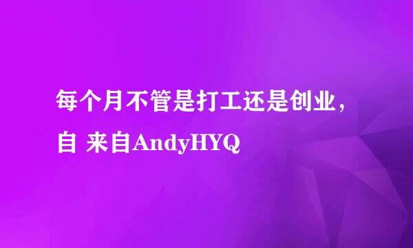 每个月不管是打工还是创业，自 来自AndyHYQ