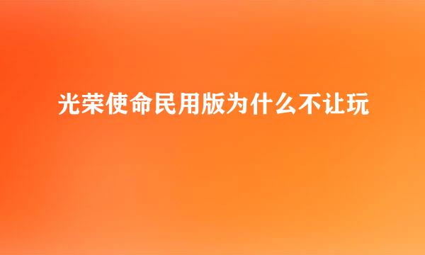 光荣使命民用版为什么不让玩