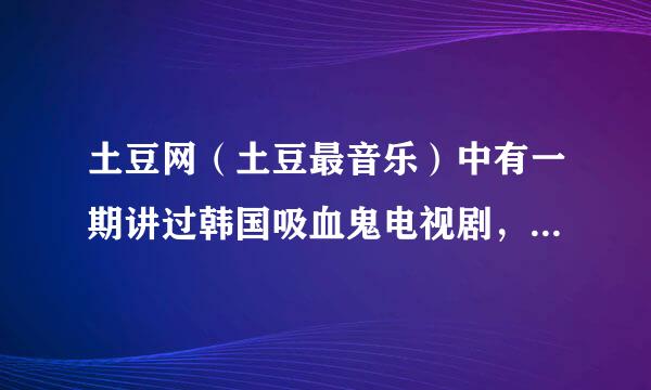 土豆网（土豆最音乐）中有一期讲过韩国吸血鬼电视剧，谁知道是哪期？