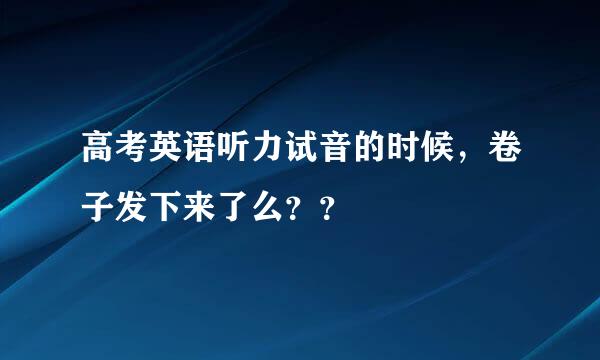 高考英语听力试音的时候，卷子发下来了么？？