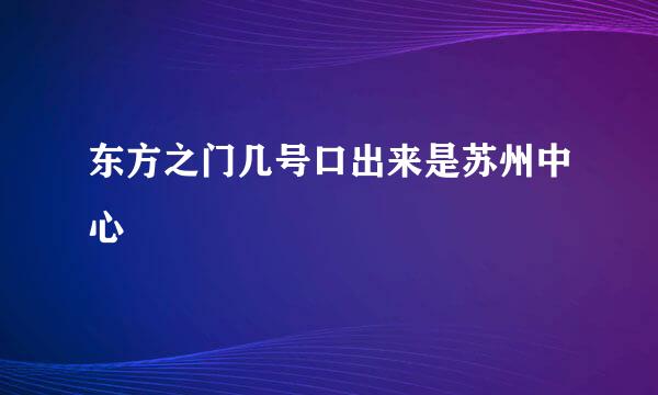 东方之门几号口出来是苏州中心