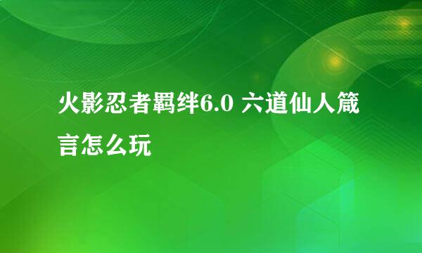 火影忍者羁绊6.0 六道仙人箴言怎么玩