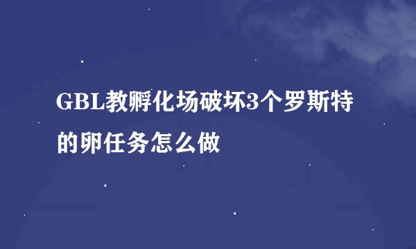 GBL教孵化场破坏3个罗斯特的卵任务怎么做