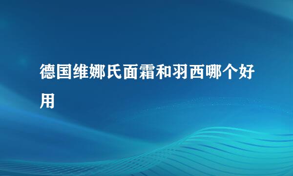 德国维娜氏面霜和羽西哪个好用