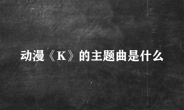 动漫《K》的主题曲是什么