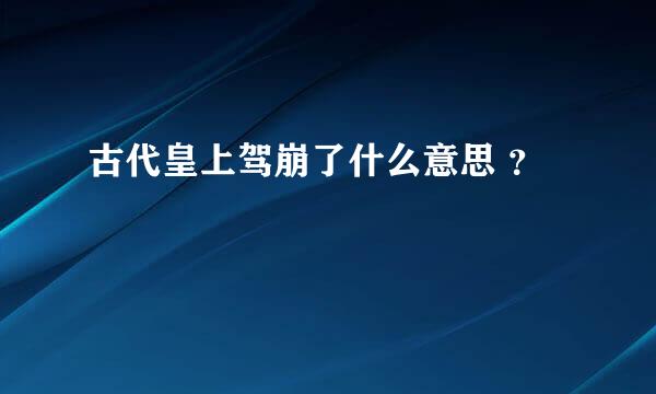 古代皇上驾崩了什么意思 ？