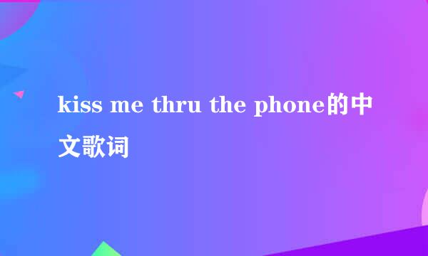 kiss me thru the phone的中文歌词