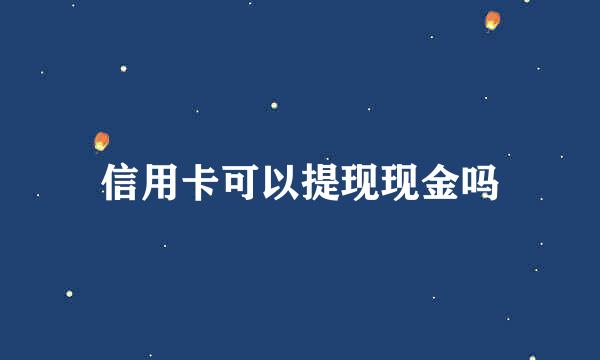 信用卡可以提现现金吗