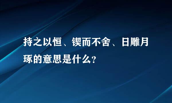 持之以恒、锲而不舍、日雕月琢的意思是什么？