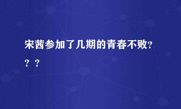 宋茜参加了几期的青春不败？？？