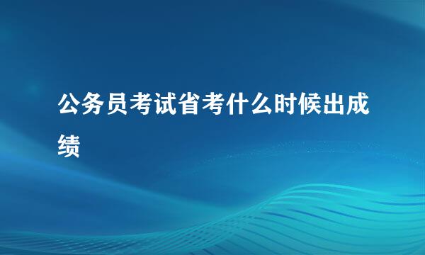 公务员考试省考什么时候出成绩