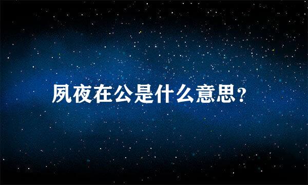 夙夜在公是什么意思？