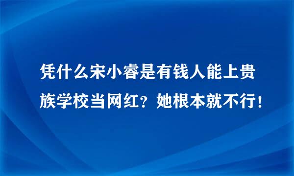 凭什么宋小睿是有钱人能上贵族学校当网红？她根本就不行！