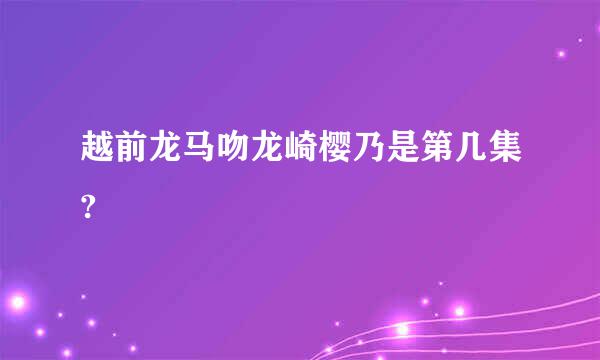 越前龙马吻龙崎樱乃是第几集?