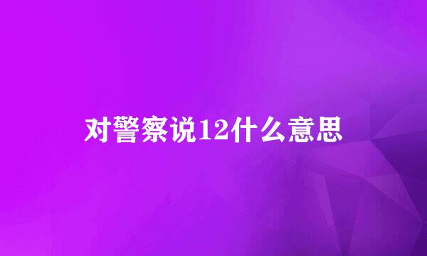 对警察说12什么意思