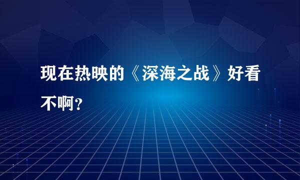 现在热映的《深海之战》好看不啊？