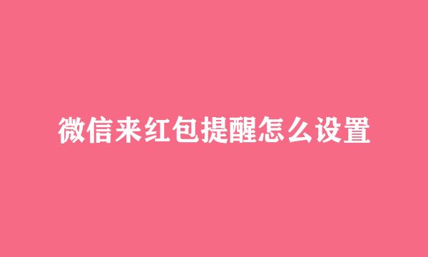 微信来红包提醒怎么设置