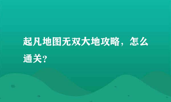 起凡地图无双大地攻略，怎么通关？