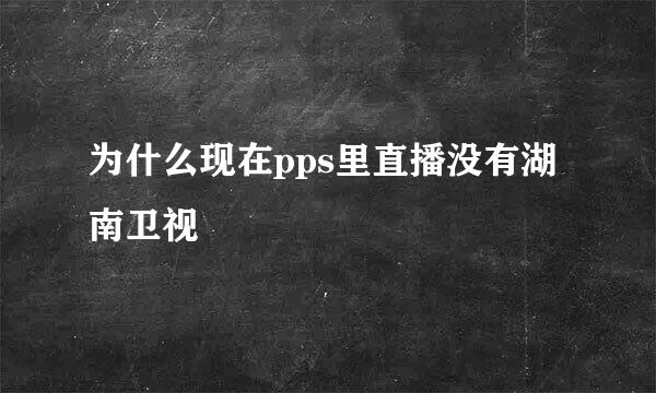 为什么现在pps里直播没有湖南卫视