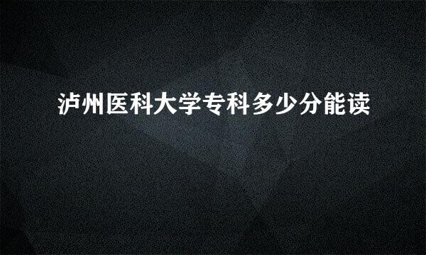 泸州医科大学专科多少分能读