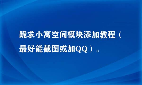 跪求小窝空间模块添加教程（最好能截图或加QQ）。