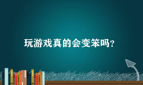 玩游戏真的会变笨吗？