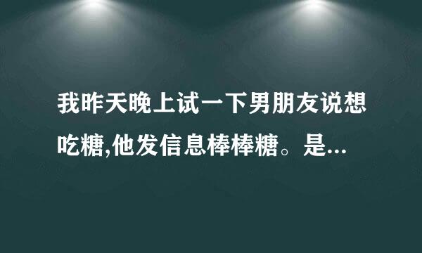 我昨天晚上试一下男朋友说想吃糖,他发信息棒棒糖。是什么意思？