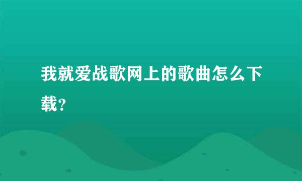 我就爱战歌网上的歌曲怎么下载？