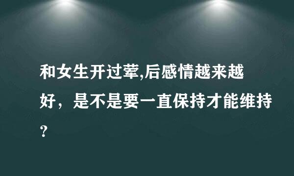 和女生开过荤,后感情越来越好，是不是要一直保持才能维持？