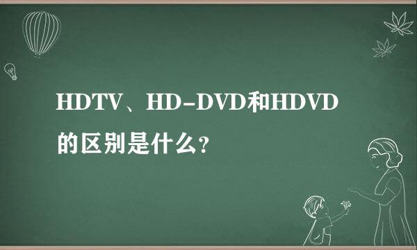 HDTV、HD-DVD和HDVD的区别是什么？